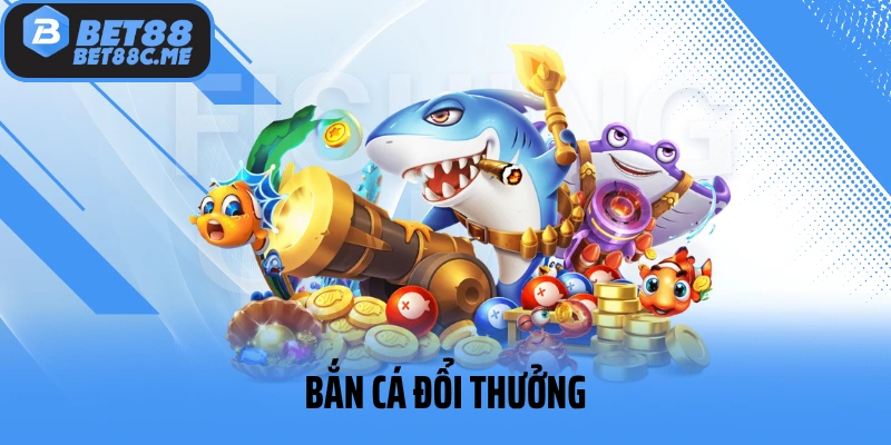 Bắn Cá Đổi Thưởng - Chuyên Mục Game Hot Hàng Đầu Tại BET88