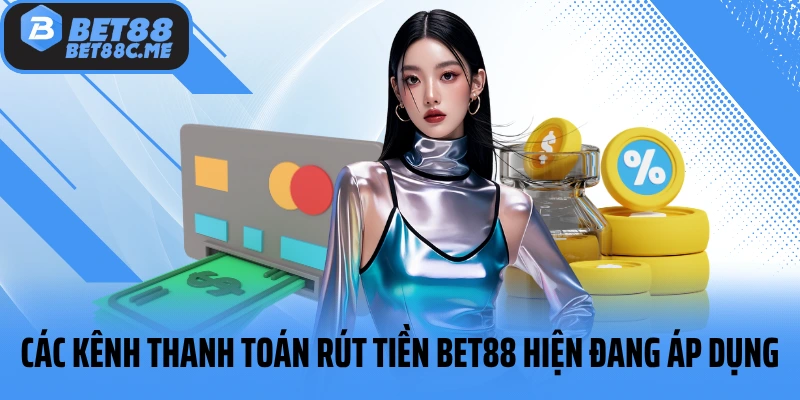 Các kênh thanh toán rút tiền BET88 hiện đang áp dụng