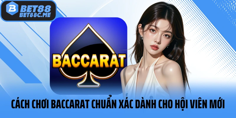 Cách chơi Baccarat chuẩn xác dành cho hội viên mới