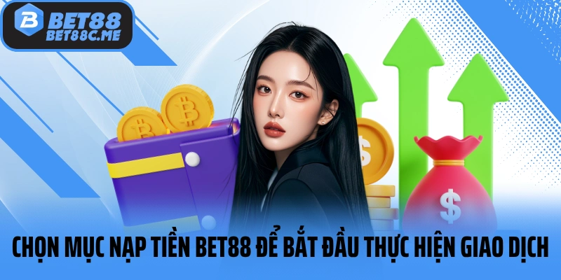 Chọn mục nạp tiền BET88 để bắt đầu thực hiện giao dịch