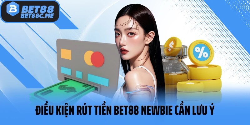 Điều kiện rút tiền BET88 newbie cần lưu ý