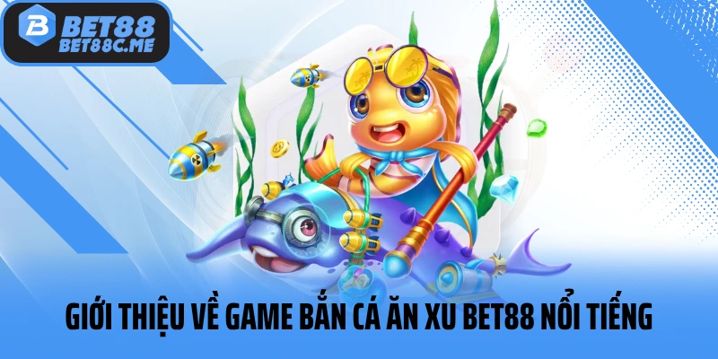 Giới thiệu về game bắn cá ăn xu BET88 nổi tiếng