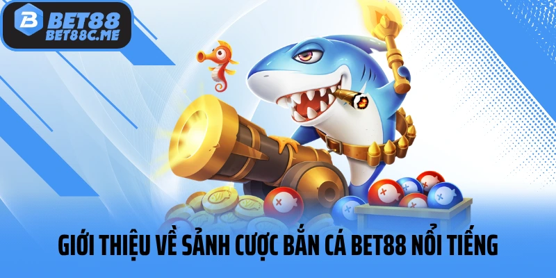 Giới thiệu về sảnh cược bắn cá BET88 nổi tiếng