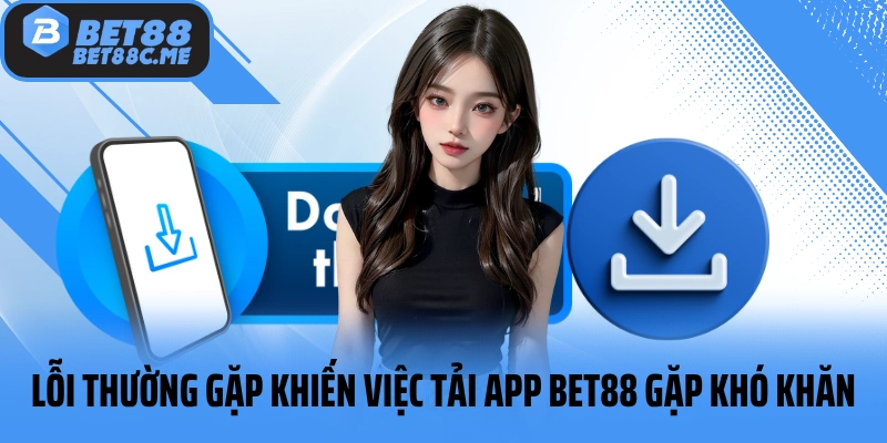 Lỗi thường gặp khiến việc tải app BET88 gặp khó khăn