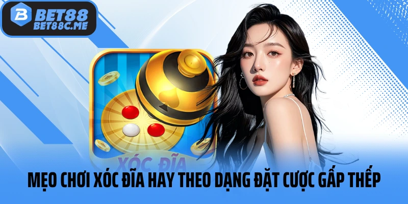 Mẹo chơi xóc đĩa hay theo dạng đặt cược gấp thếp