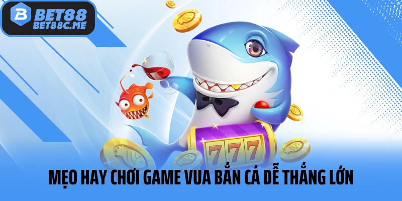 Mẹo hay chơi game Vua Bắn Cá dễ thắng lớn