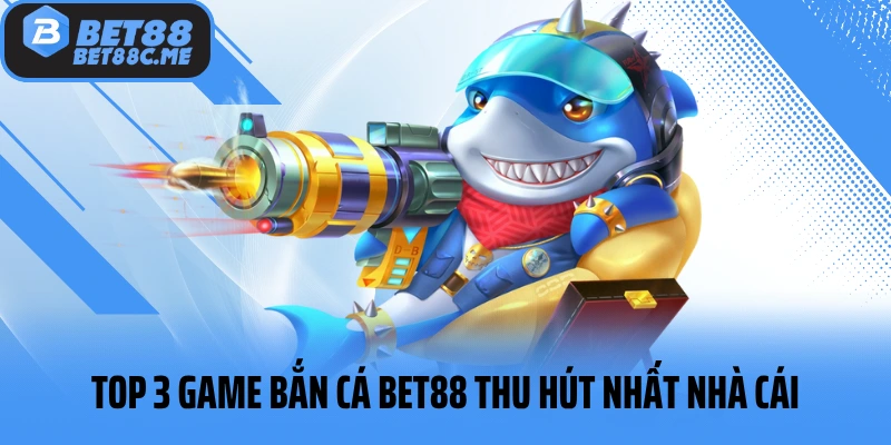 Top 3 game bắn cá BET88 thu hút nhất nhà cái