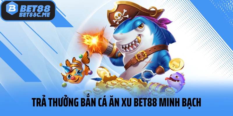 Trả thưởng bắn cá ăn xu BET88 minh bạch