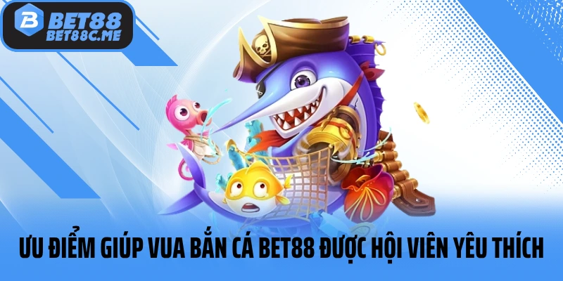 Ưu điểm giúp Vua Bắn Cá BET88 được hội viên yêu thích